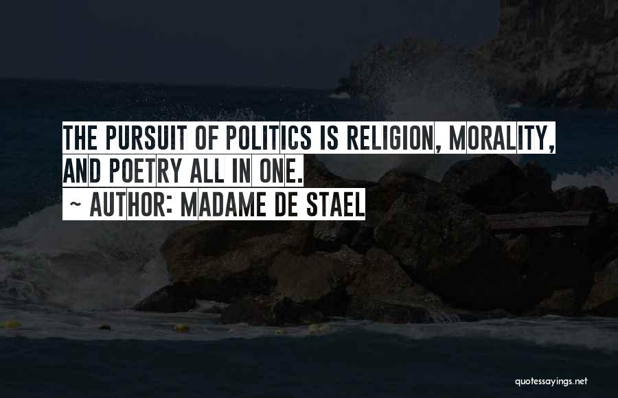 Madame De Stael Quotes: The Pursuit Of Politics Is Religion, Morality, And Poetry All In One.