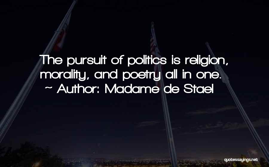 Madame De Stael Quotes: The Pursuit Of Politics Is Religion, Morality, And Poetry All In One.