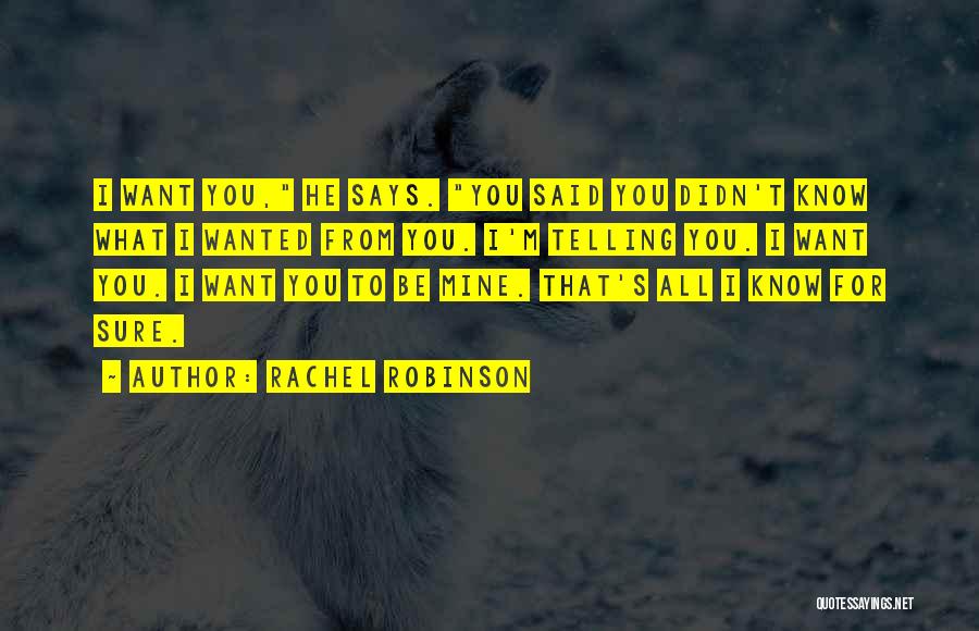 Rachel Robinson Quotes: I Want You, He Says. You Said You Didn't Know What I Wanted From You. I'm Telling You. I Want