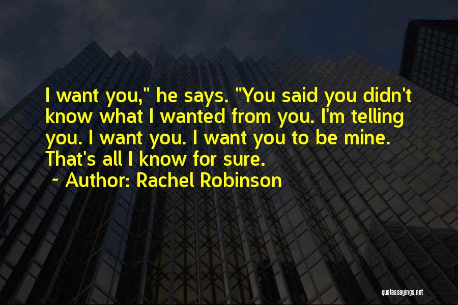 Rachel Robinson Quotes: I Want You, He Says. You Said You Didn't Know What I Wanted From You. I'm Telling You. I Want