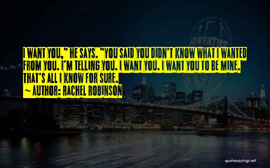 Rachel Robinson Quotes: I Want You, He Says. You Said You Didn't Know What I Wanted From You. I'm Telling You. I Want