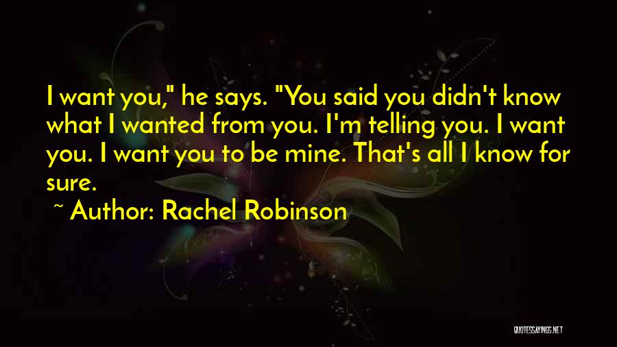 Rachel Robinson Quotes: I Want You, He Says. You Said You Didn't Know What I Wanted From You. I'm Telling You. I Want