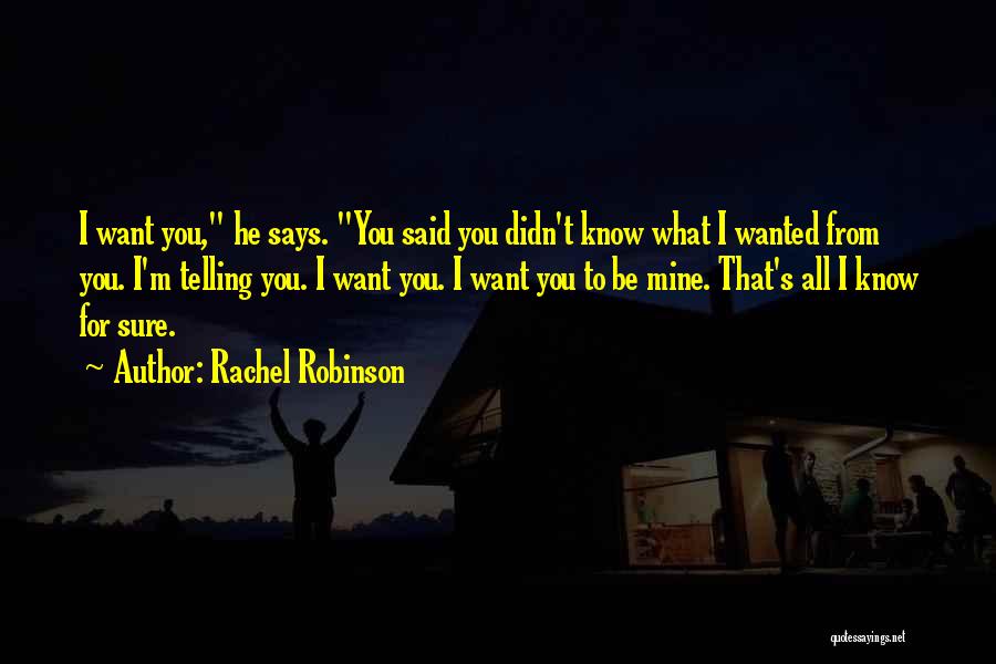 Rachel Robinson Quotes: I Want You, He Says. You Said You Didn't Know What I Wanted From You. I'm Telling You. I Want