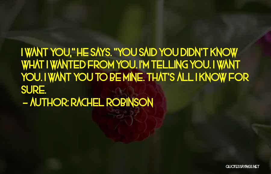 Rachel Robinson Quotes: I Want You, He Says. You Said You Didn't Know What I Wanted From You. I'm Telling You. I Want