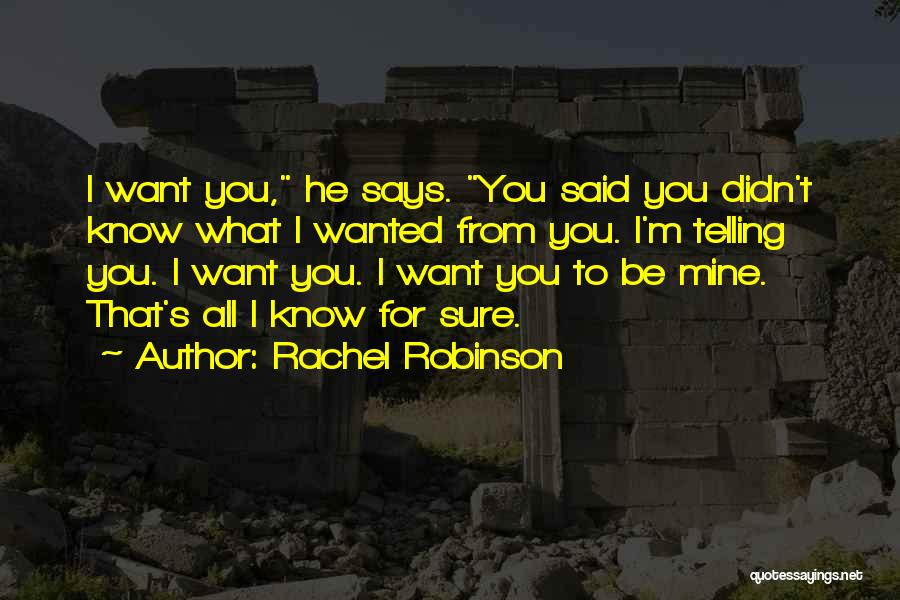 Rachel Robinson Quotes: I Want You, He Says. You Said You Didn't Know What I Wanted From You. I'm Telling You. I Want