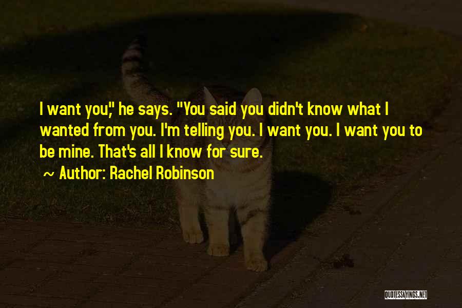 Rachel Robinson Quotes: I Want You, He Says. You Said You Didn't Know What I Wanted From You. I'm Telling You. I Want
