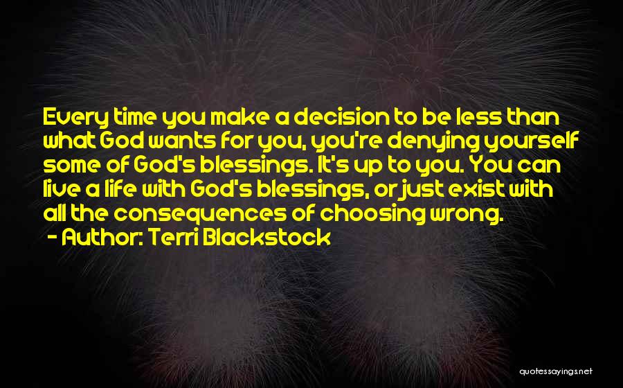 Terri Blackstock Quotes: Every Time You Make A Decision To Be Less Than What God Wants For You, You're Denying Yourself Some Of