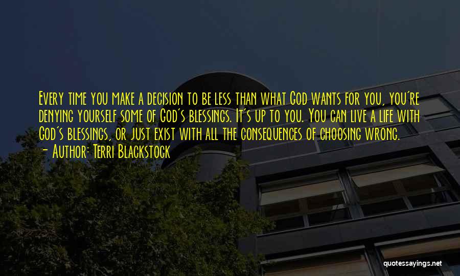 Terri Blackstock Quotes: Every Time You Make A Decision To Be Less Than What God Wants For You, You're Denying Yourself Some Of