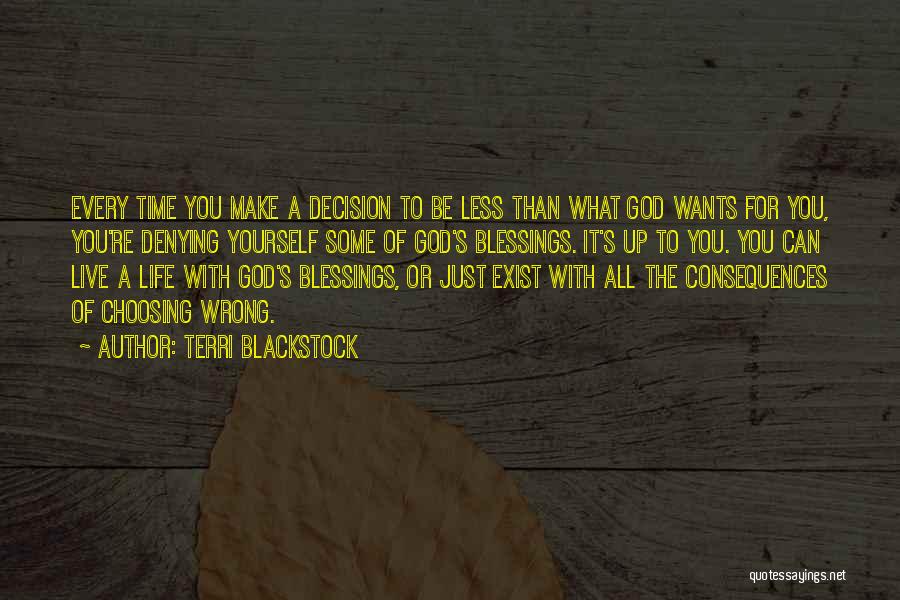 Terri Blackstock Quotes: Every Time You Make A Decision To Be Less Than What God Wants For You, You're Denying Yourself Some Of