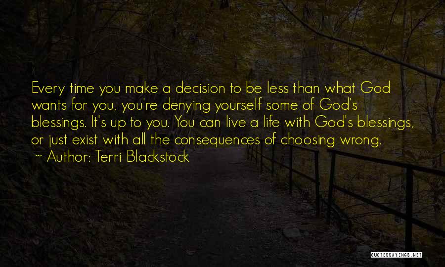 Terri Blackstock Quotes: Every Time You Make A Decision To Be Less Than What God Wants For You, You're Denying Yourself Some Of