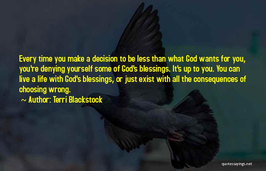 Terri Blackstock Quotes: Every Time You Make A Decision To Be Less Than What God Wants For You, You're Denying Yourself Some Of