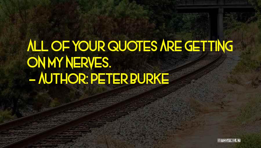 Peter Burke Quotes: All Of Your Quotes Are Getting On My Nerves.