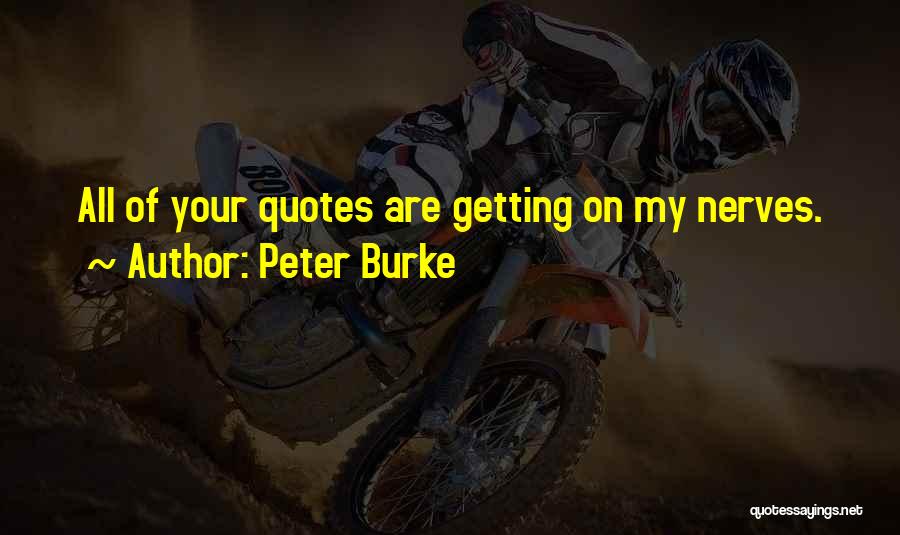 Peter Burke Quotes: All Of Your Quotes Are Getting On My Nerves.