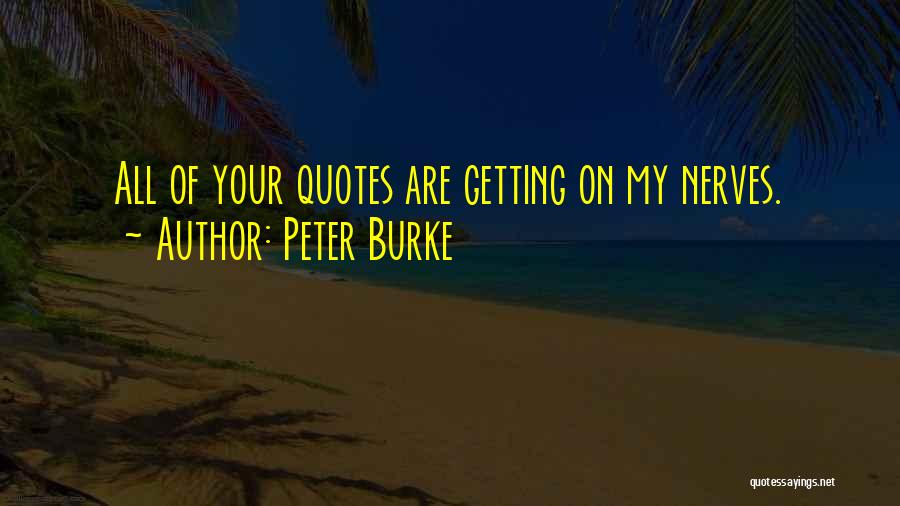Peter Burke Quotes: All Of Your Quotes Are Getting On My Nerves.