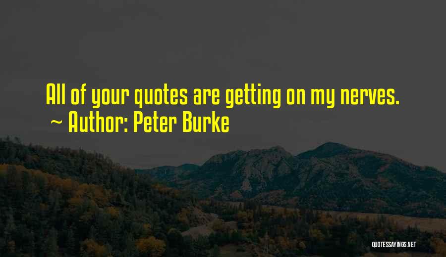 Peter Burke Quotes: All Of Your Quotes Are Getting On My Nerves.