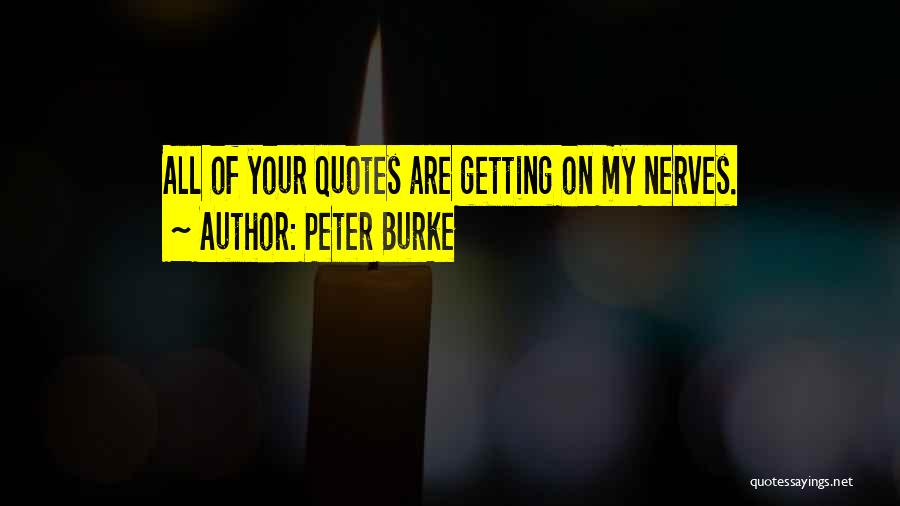 Peter Burke Quotes: All Of Your Quotes Are Getting On My Nerves.