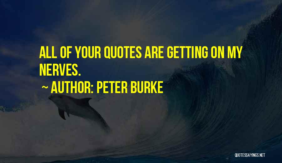 Peter Burke Quotes: All Of Your Quotes Are Getting On My Nerves.