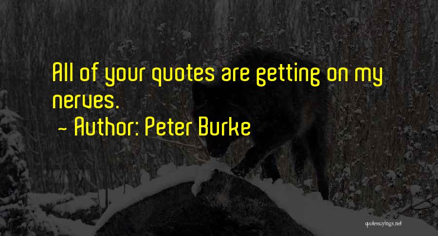 Peter Burke Quotes: All Of Your Quotes Are Getting On My Nerves.