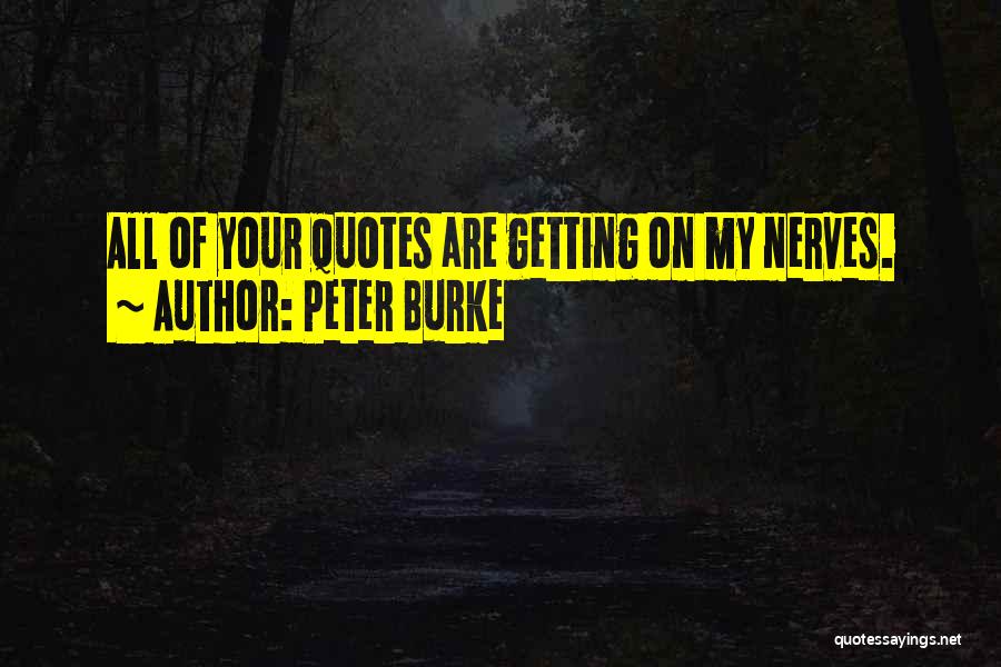 Peter Burke Quotes: All Of Your Quotes Are Getting On My Nerves.