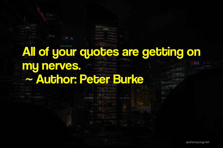 Peter Burke Quotes: All Of Your Quotes Are Getting On My Nerves.