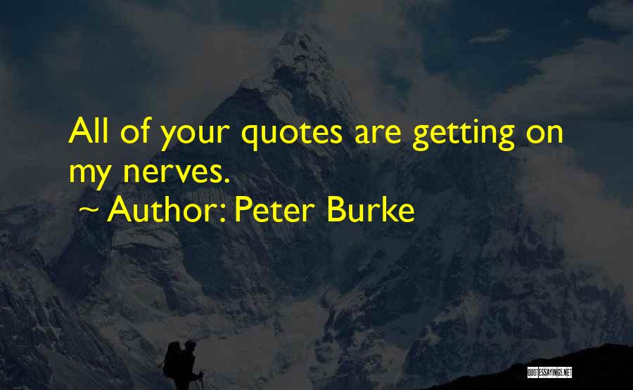 Peter Burke Quotes: All Of Your Quotes Are Getting On My Nerves.