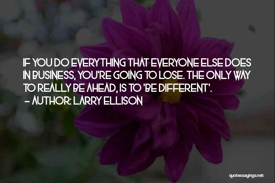 Larry Ellison Quotes: If You Do Everything That Everyone Else Does In Business, You're Going To Lose. The Only Way To Really Be