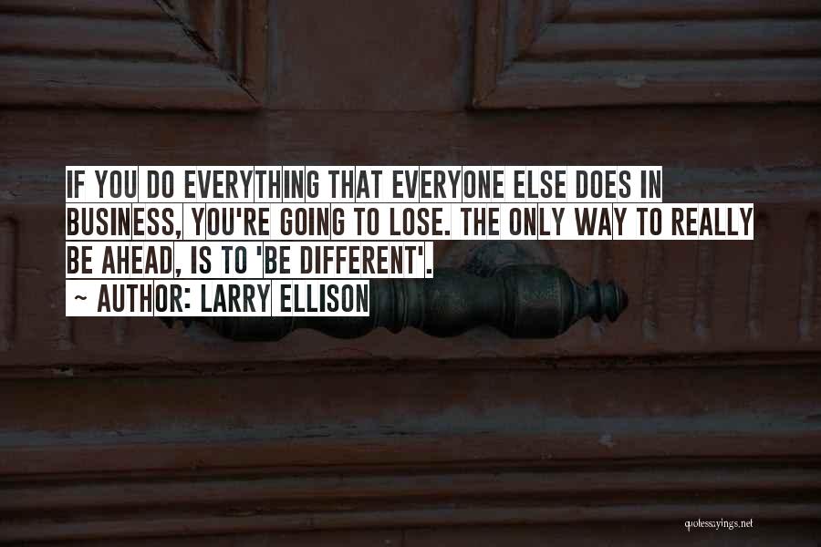 Larry Ellison Quotes: If You Do Everything That Everyone Else Does In Business, You're Going To Lose. The Only Way To Really Be