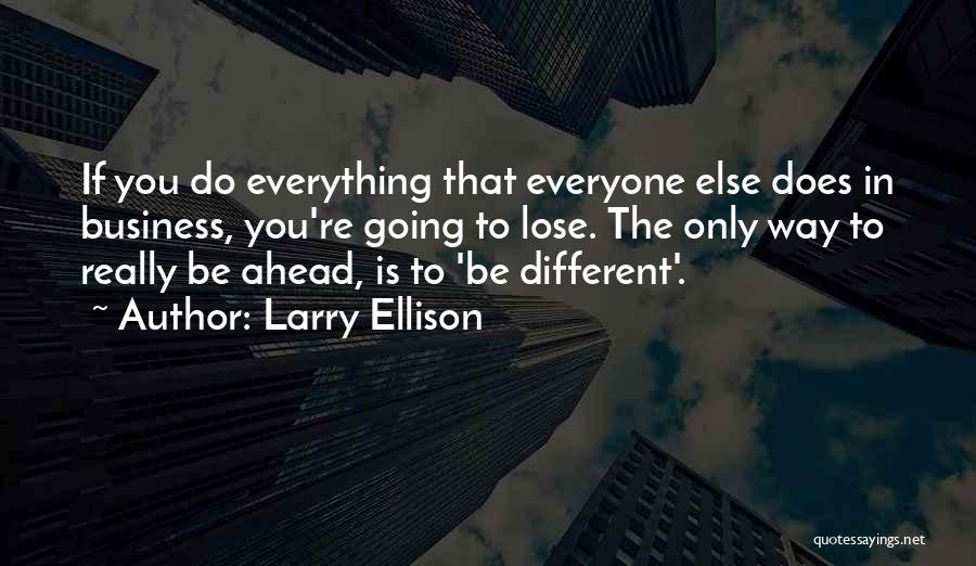 Larry Ellison Quotes: If You Do Everything That Everyone Else Does In Business, You're Going To Lose. The Only Way To Really Be