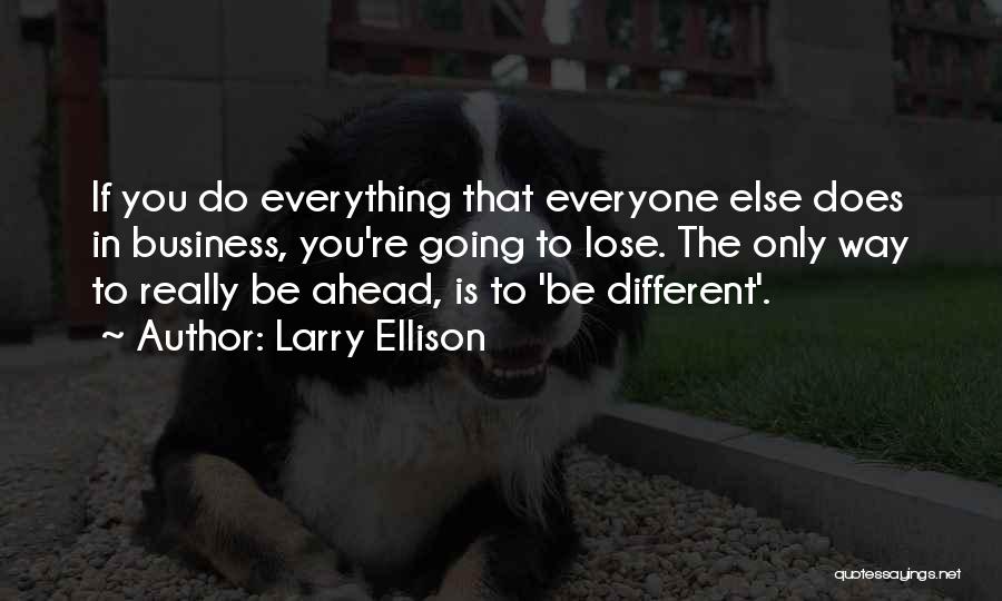 Larry Ellison Quotes: If You Do Everything That Everyone Else Does In Business, You're Going To Lose. The Only Way To Really Be