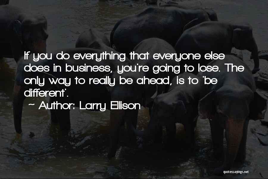 Larry Ellison Quotes: If You Do Everything That Everyone Else Does In Business, You're Going To Lose. The Only Way To Really Be