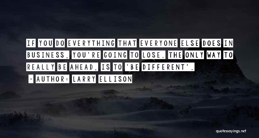 Larry Ellison Quotes: If You Do Everything That Everyone Else Does In Business, You're Going To Lose. The Only Way To Really Be