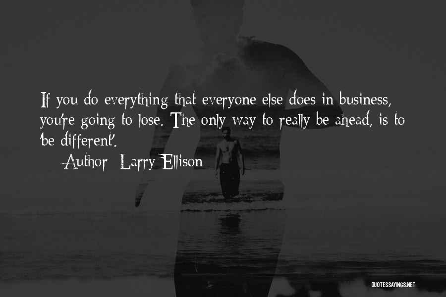 Larry Ellison Quotes: If You Do Everything That Everyone Else Does In Business, You're Going To Lose. The Only Way To Really Be