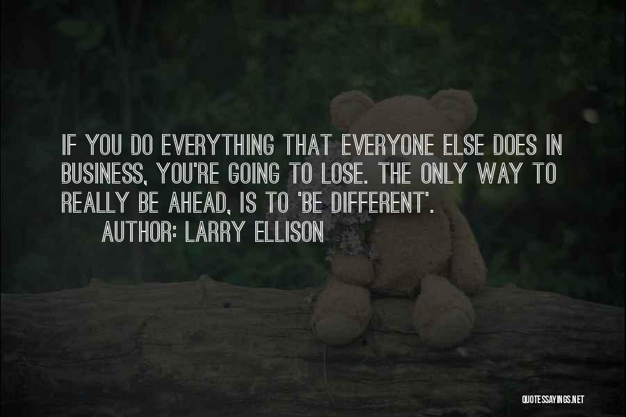 Larry Ellison Quotes: If You Do Everything That Everyone Else Does In Business, You're Going To Lose. The Only Way To Really Be