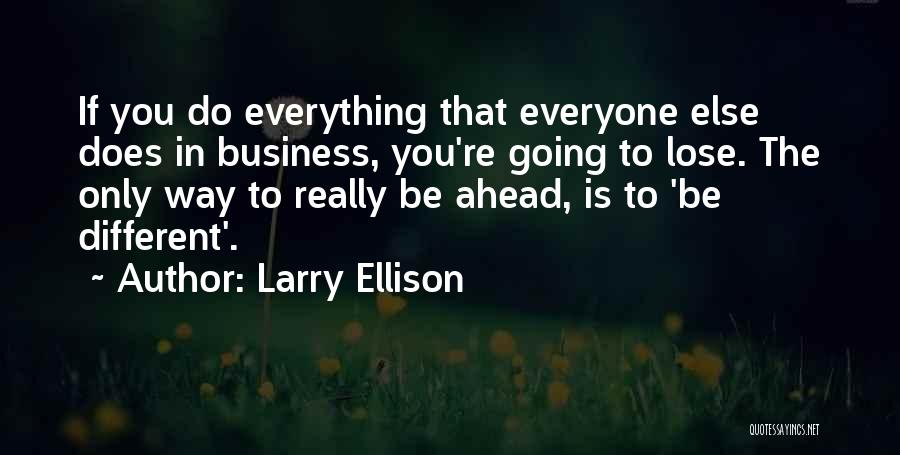 Larry Ellison Quotes: If You Do Everything That Everyone Else Does In Business, You're Going To Lose. The Only Way To Really Be