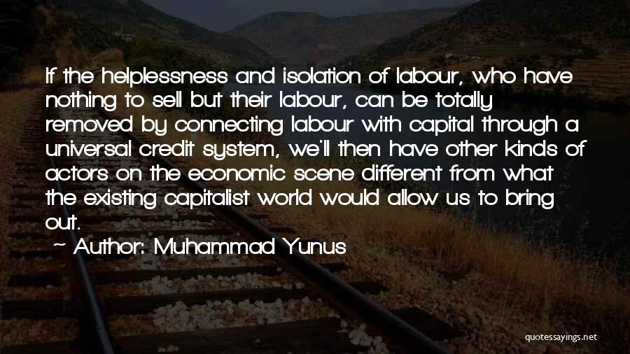 Muhammad Yunus Quotes: If The Helplessness And Isolation Of Labour, Who Have Nothing To Sell But Their Labour, Can Be Totally Removed By