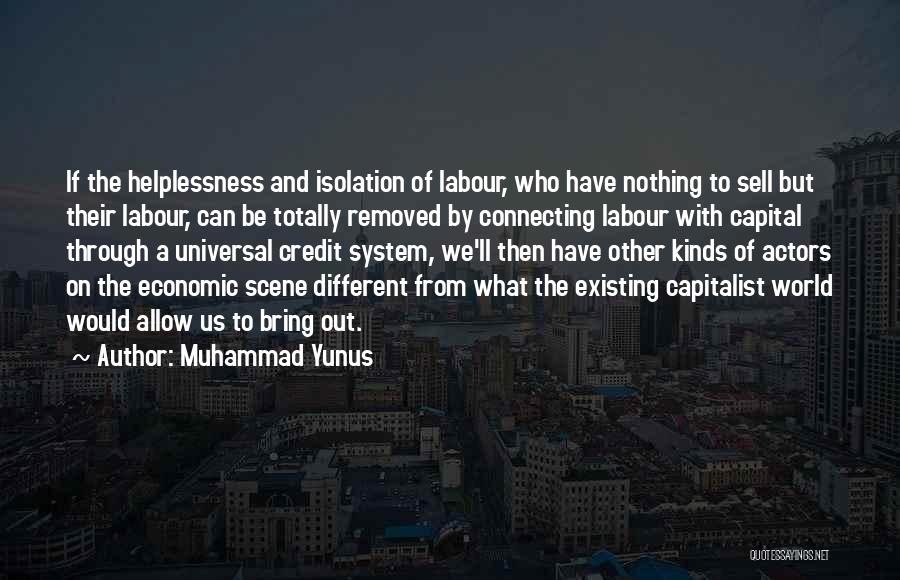 Muhammad Yunus Quotes: If The Helplessness And Isolation Of Labour, Who Have Nothing To Sell But Their Labour, Can Be Totally Removed By