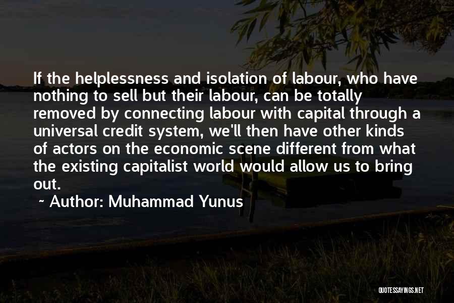 Muhammad Yunus Quotes: If The Helplessness And Isolation Of Labour, Who Have Nothing To Sell But Their Labour, Can Be Totally Removed By