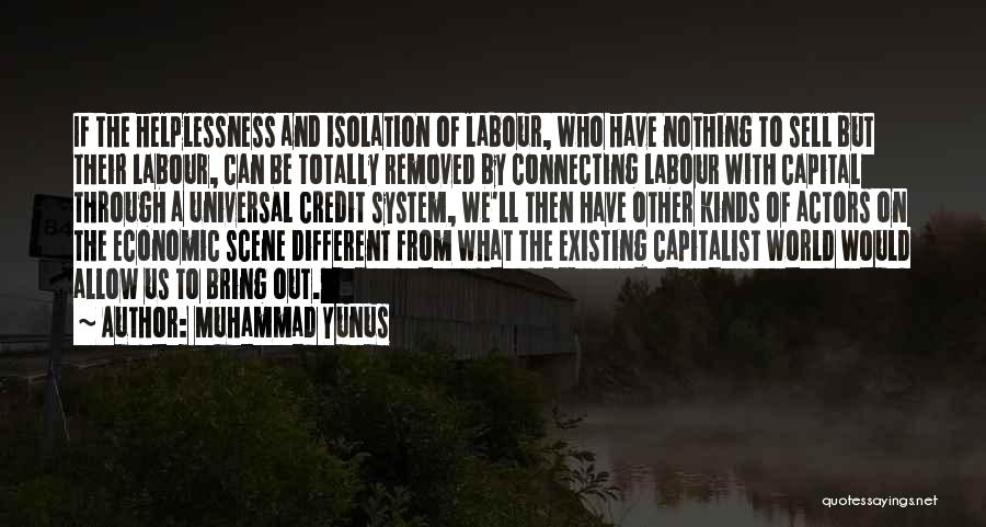 Muhammad Yunus Quotes: If The Helplessness And Isolation Of Labour, Who Have Nothing To Sell But Their Labour, Can Be Totally Removed By