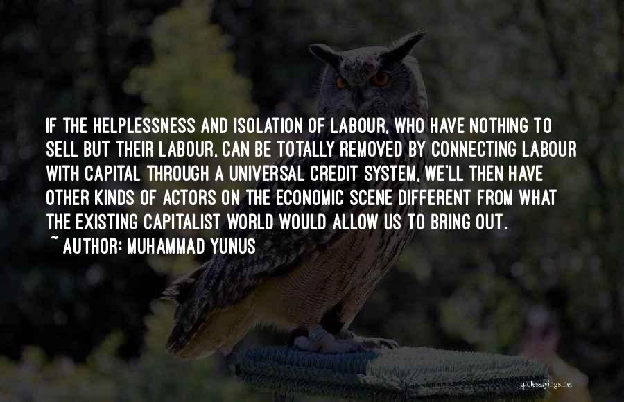 Muhammad Yunus Quotes: If The Helplessness And Isolation Of Labour, Who Have Nothing To Sell But Their Labour, Can Be Totally Removed By