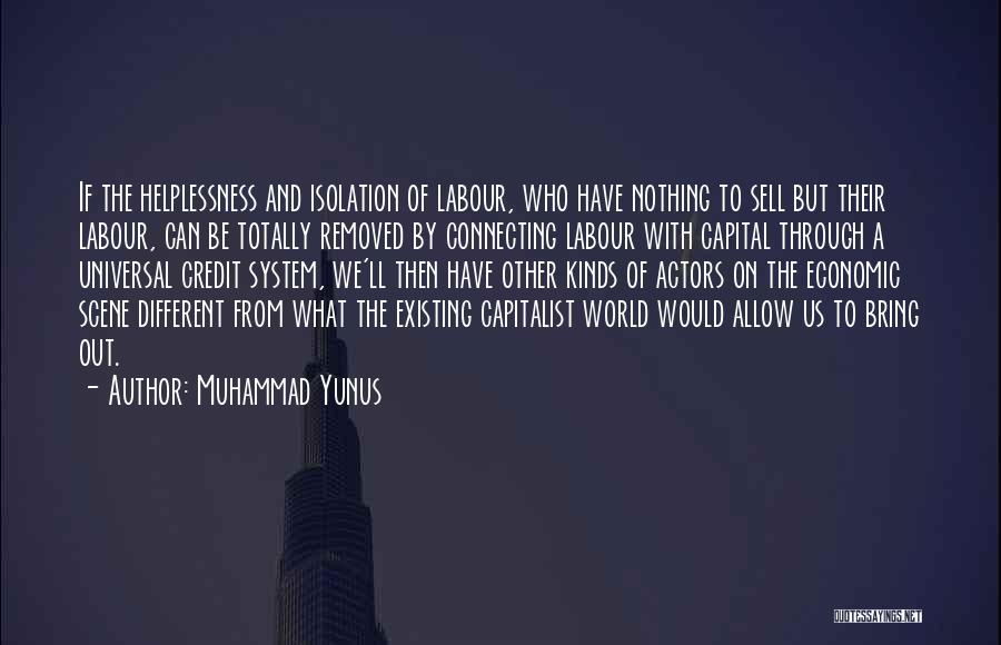 Muhammad Yunus Quotes: If The Helplessness And Isolation Of Labour, Who Have Nothing To Sell But Their Labour, Can Be Totally Removed By