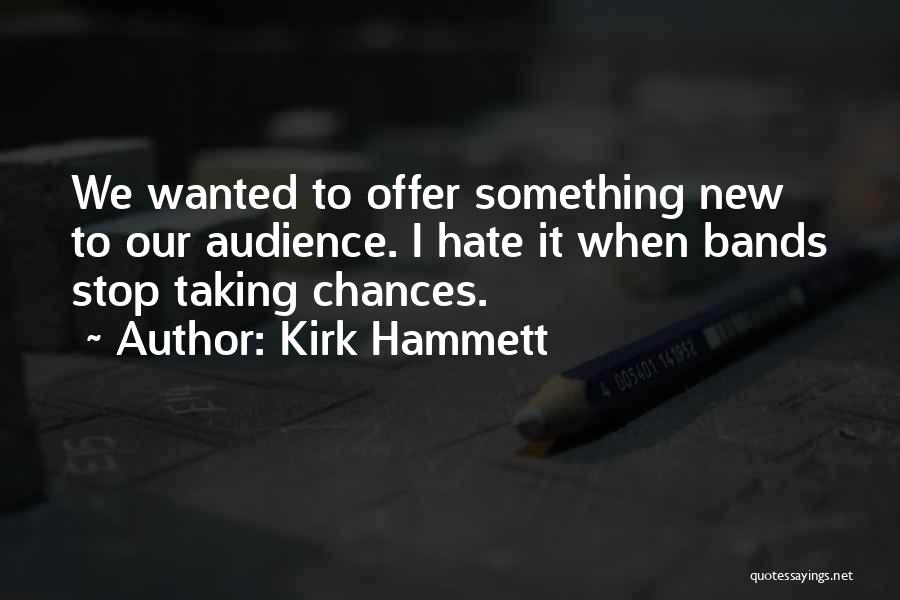 Kirk Hammett Quotes: We Wanted To Offer Something New To Our Audience. I Hate It When Bands Stop Taking Chances.