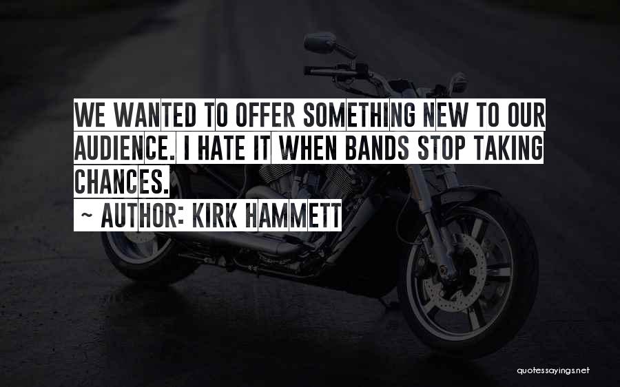 Kirk Hammett Quotes: We Wanted To Offer Something New To Our Audience. I Hate It When Bands Stop Taking Chances.