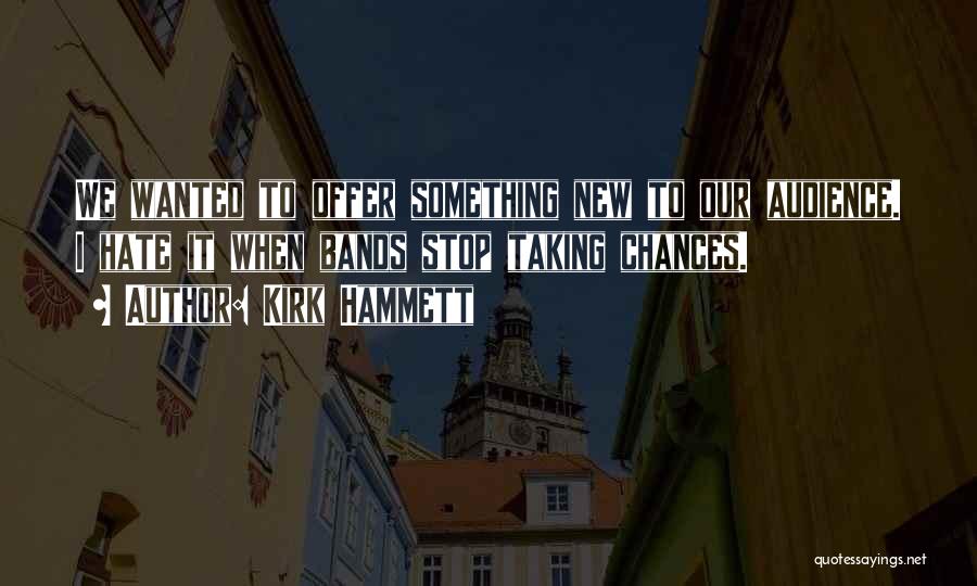 Kirk Hammett Quotes: We Wanted To Offer Something New To Our Audience. I Hate It When Bands Stop Taking Chances.