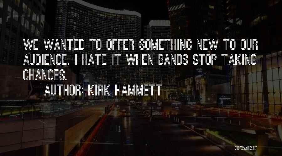 Kirk Hammett Quotes: We Wanted To Offer Something New To Our Audience. I Hate It When Bands Stop Taking Chances.