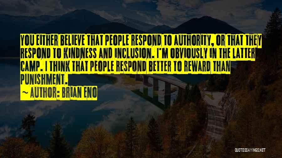 Brian Eno Quotes: You Either Believe That People Respond To Authority, Or That They Respond To Kindness And Inclusion. I'm Obviously In The