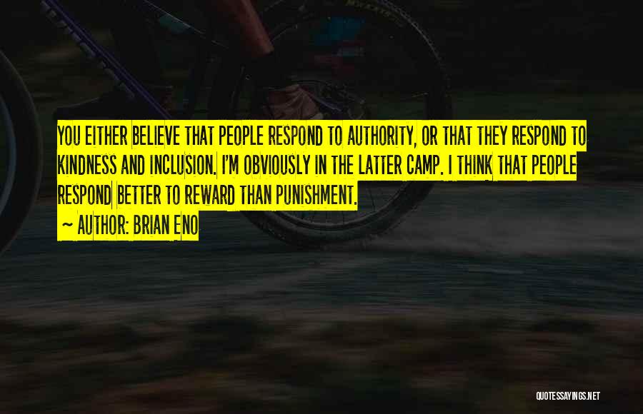 Brian Eno Quotes: You Either Believe That People Respond To Authority, Or That They Respond To Kindness And Inclusion. I'm Obviously In The