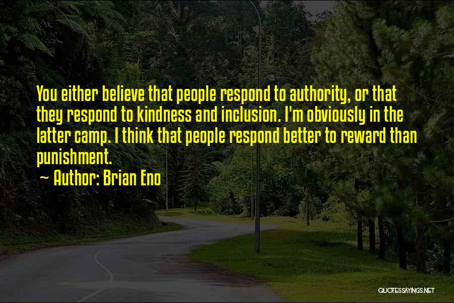 Brian Eno Quotes: You Either Believe That People Respond To Authority, Or That They Respond To Kindness And Inclusion. I'm Obviously In The