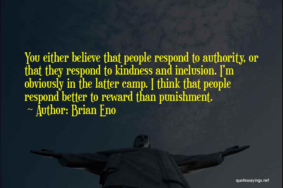 Brian Eno Quotes: You Either Believe That People Respond To Authority, Or That They Respond To Kindness And Inclusion. I'm Obviously In The