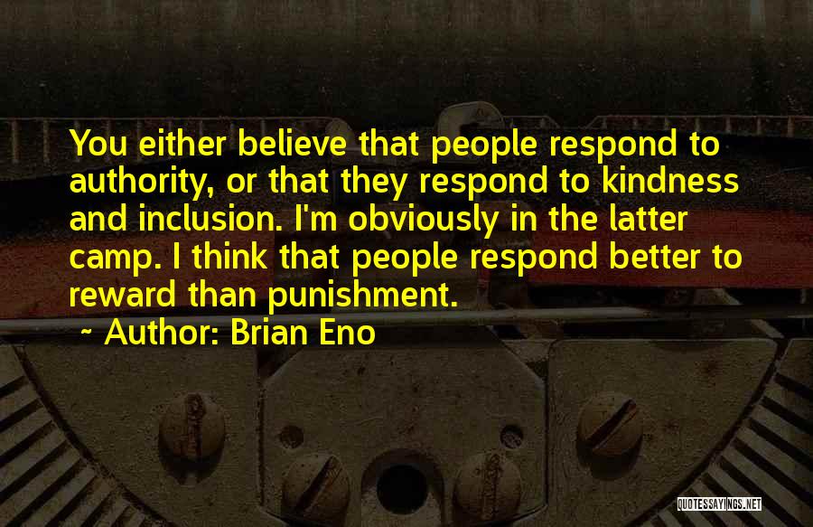 Brian Eno Quotes: You Either Believe That People Respond To Authority, Or That They Respond To Kindness And Inclusion. I'm Obviously In The