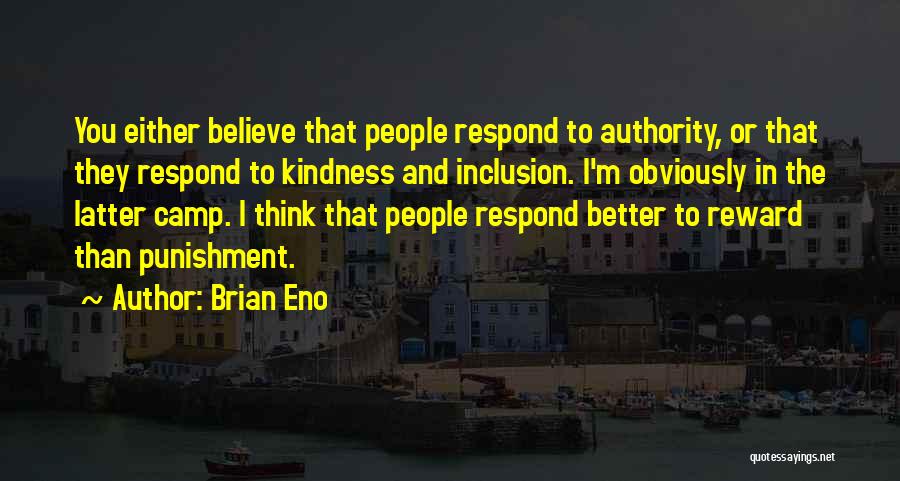 Brian Eno Quotes: You Either Believe That People Respond To Authority, Or That They Respond To Kindness And Inclusion. I'm Obviously In The